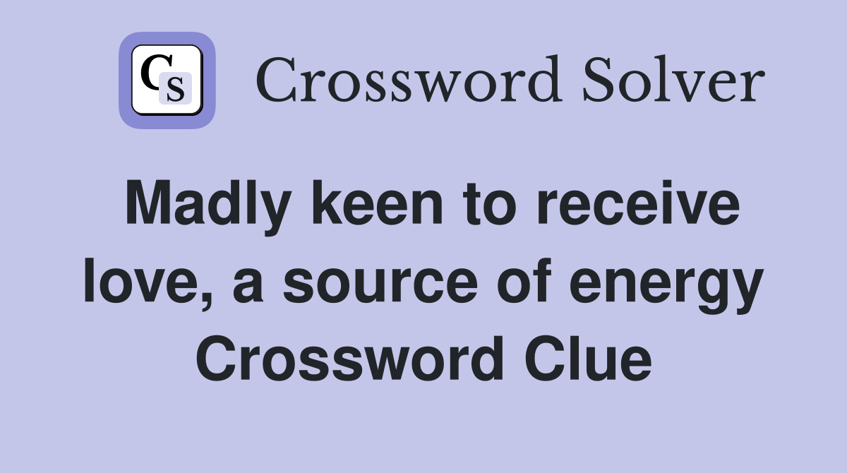 Madly keen to receive love, a source of energy Crossword Clue