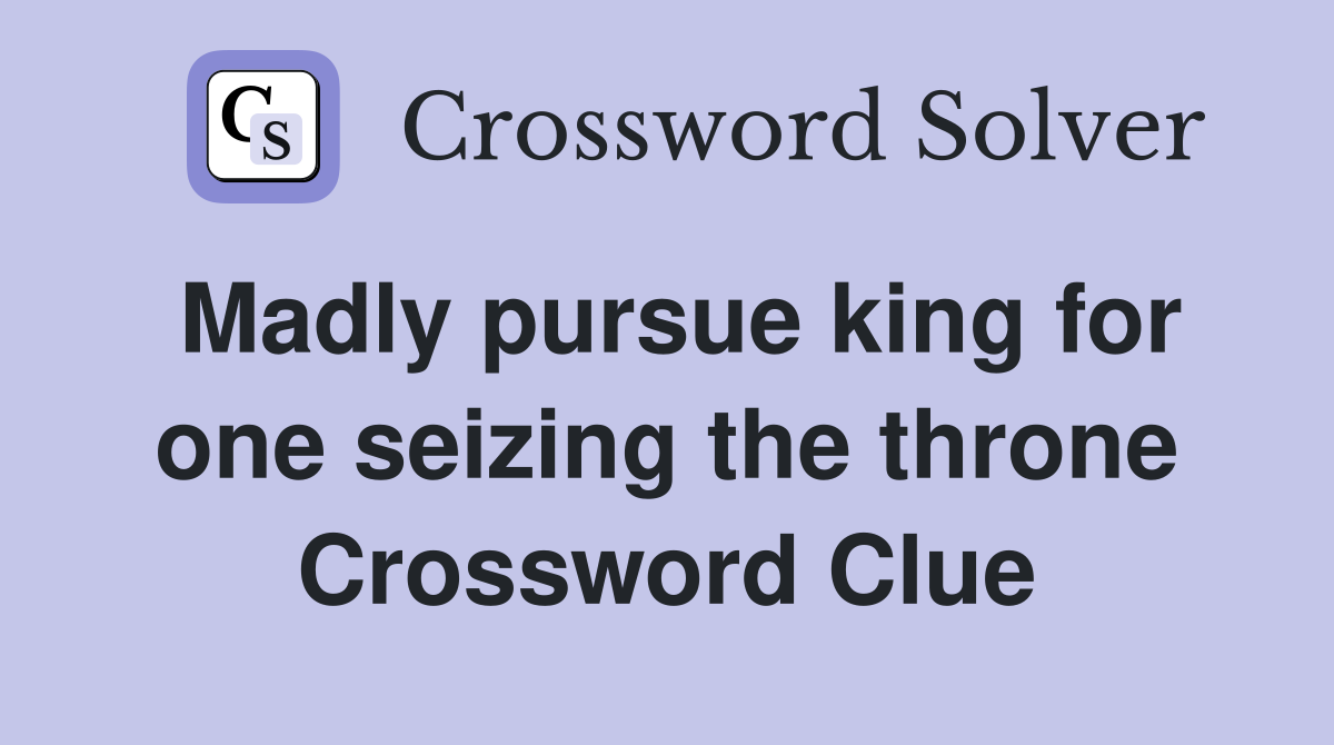 Madly pursue king for one seizing the throne Crossword Clue