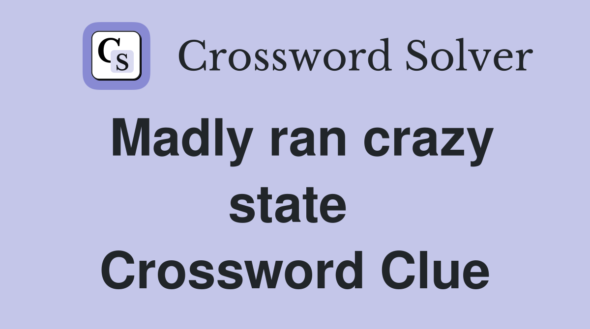Madly ran crazy state  Crossword Clue