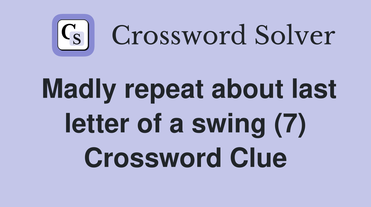 Madly repeat about last letter of a swing (7) Crossword Clue