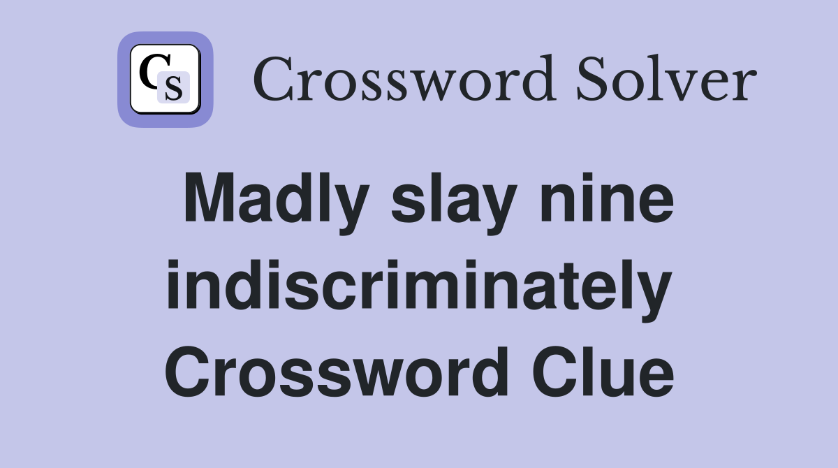 Madly slay nine indiscriminately Crossword Clue