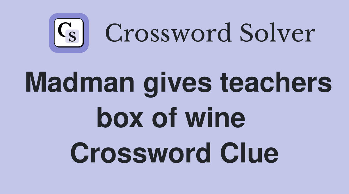 Madman gives teachers box of wine  Crossword Clue