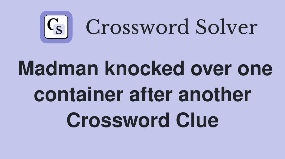 Madman knocked over one container after another Crossword Clue