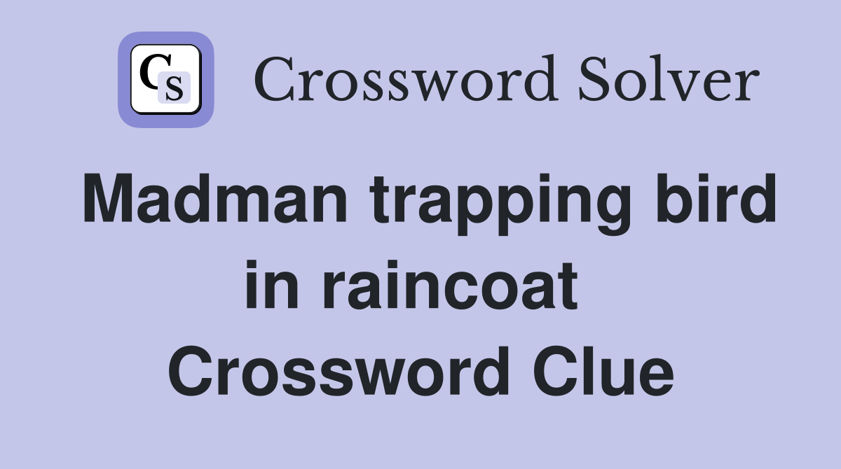Madman trapping bird in raincoat  Crossword Clue