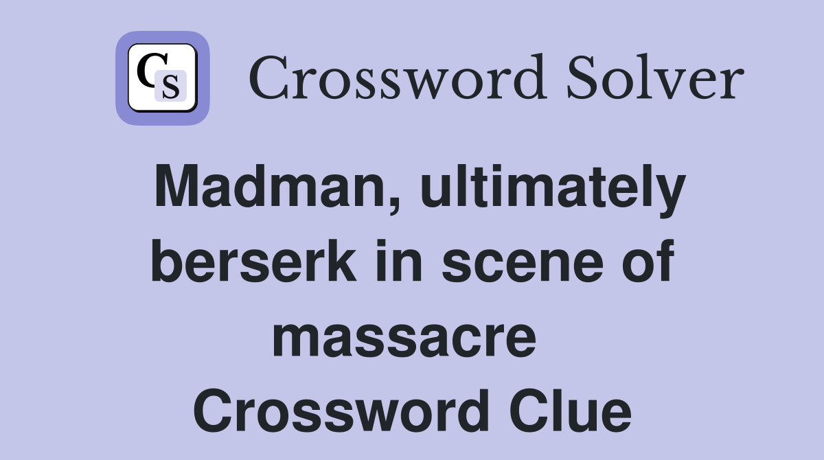 Madman, ultimately berserk in scene of massacre  Crossword Clue