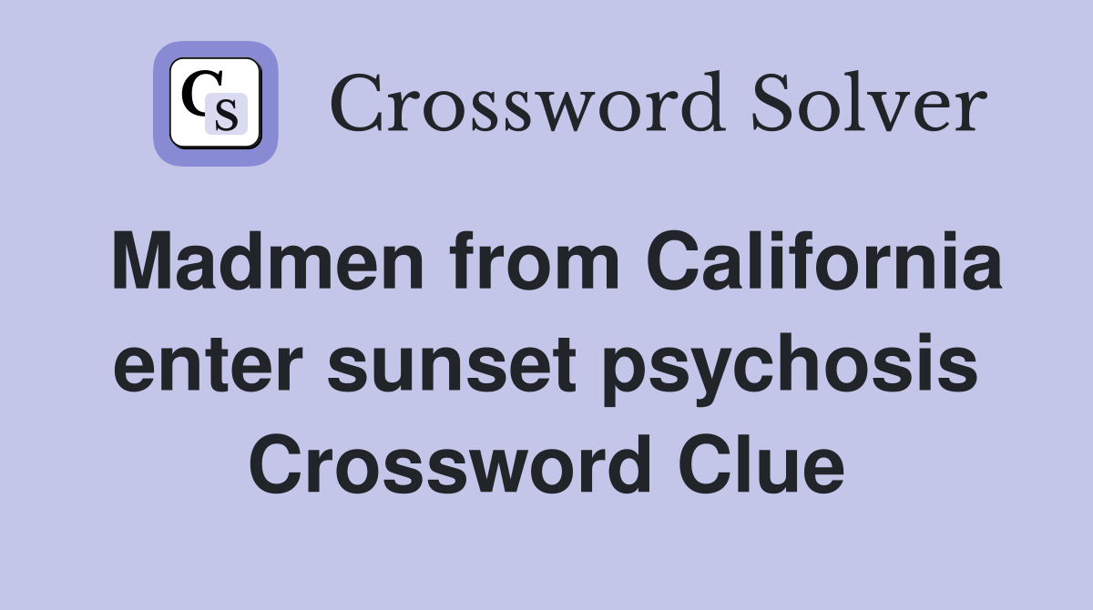 Madmen from California enter sunset psychosis Crossword Clue