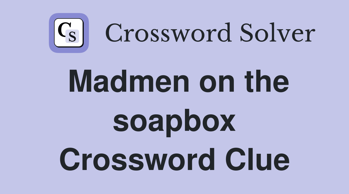 Madmen on the soapbox Crossword Clue