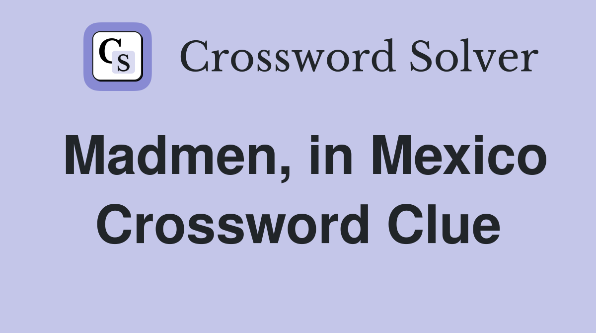 Madmen, in Mexico Crossword Clue