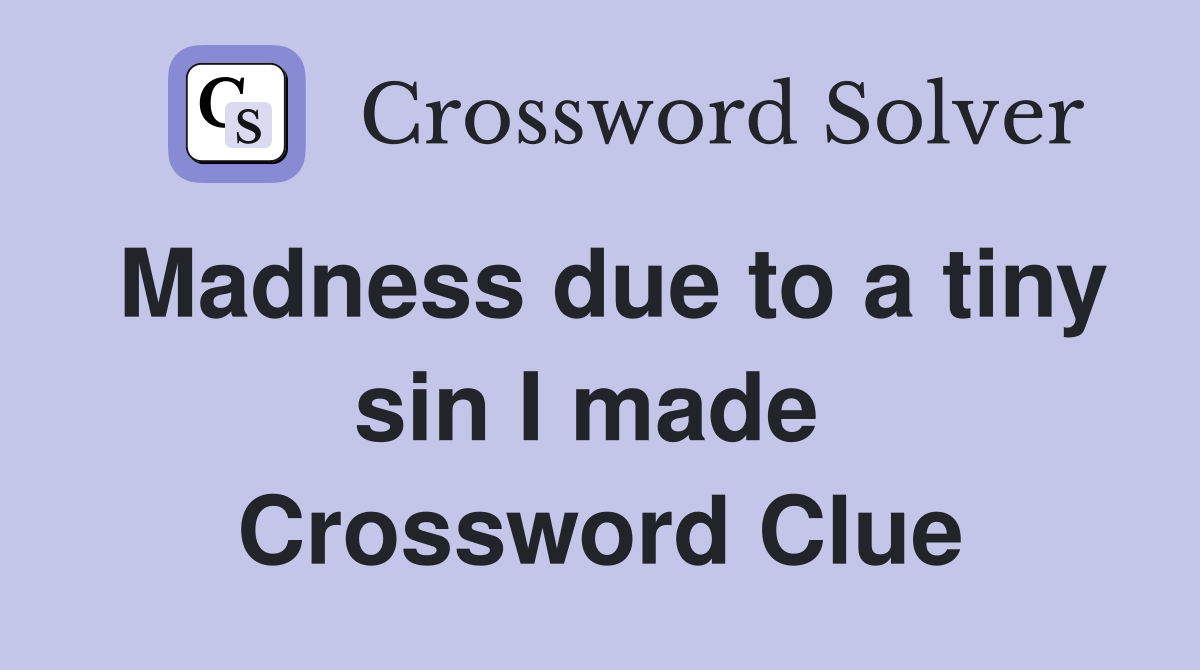 Madness due to a tiny sin I made  Crossword Clue