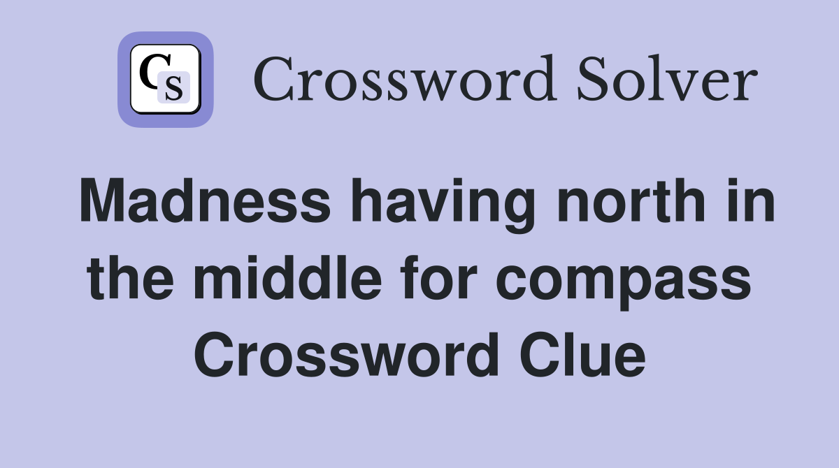 Madness having north in the middle for compass Crossword Clue