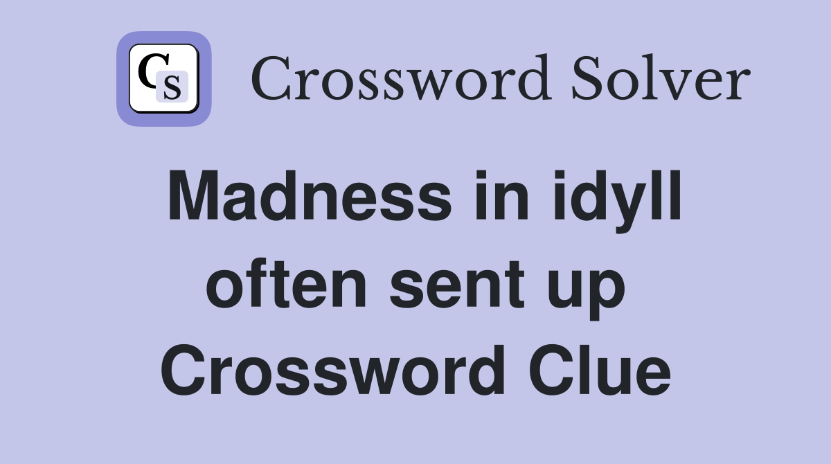 Madness in idyll often sent up Crossword Clue