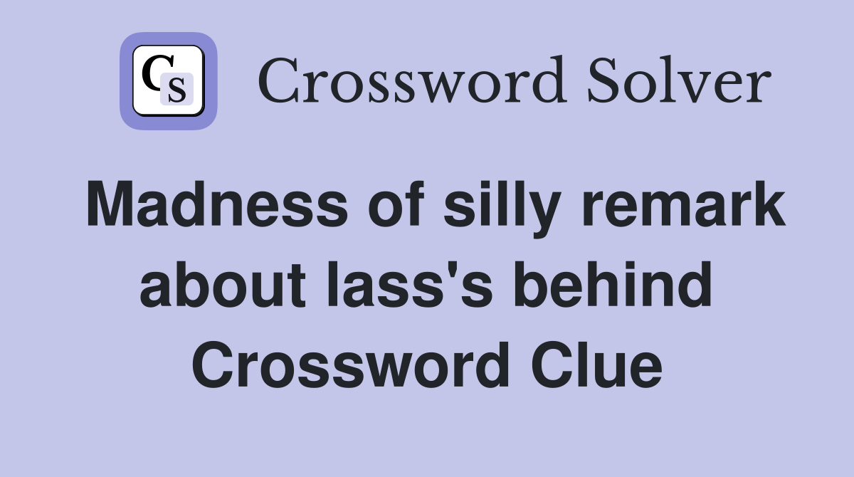 Madness of silly remark about lass's behind Crossword Clue