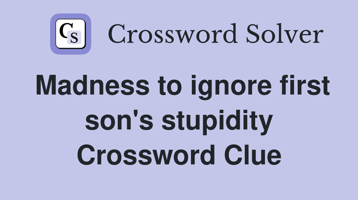 Madness to ignore first son's stupidity Crossword Clue