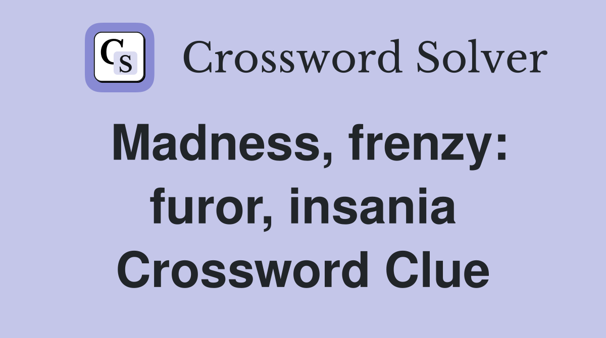 Madness, frenzy: furor, insania Crossword Clue