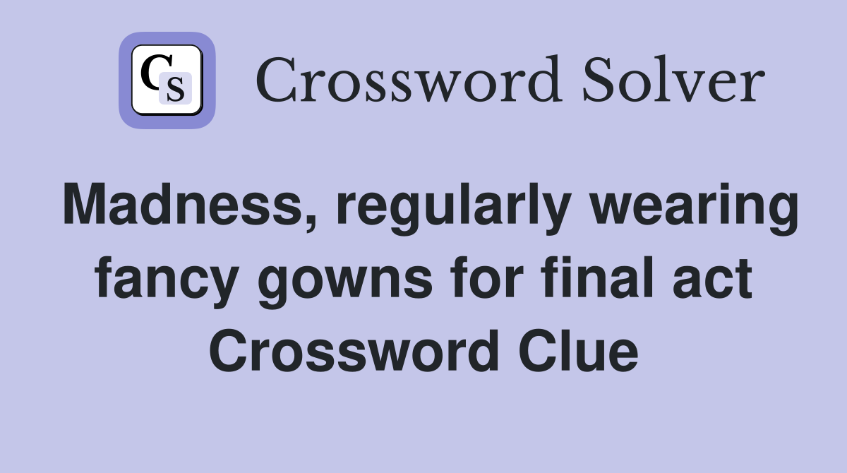Madness, regularly wearing fancy gowns for final act Crossword Clue