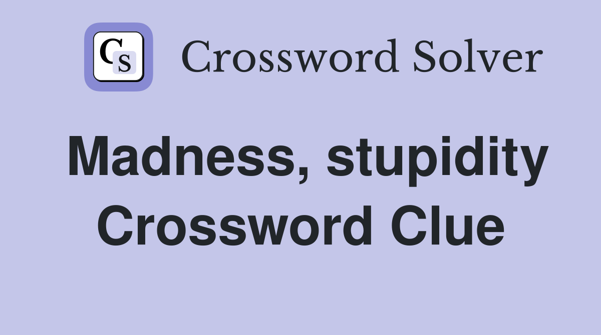 Madness, stupidity Crossword Clue