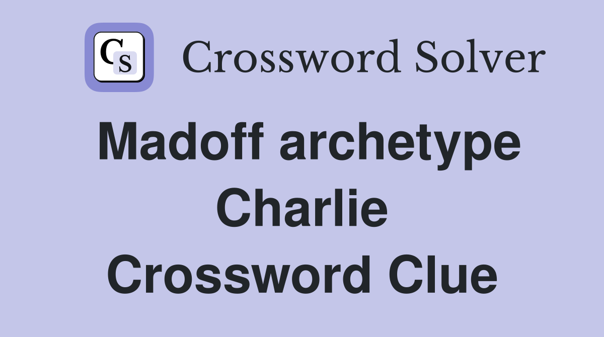 Madoff archetype Charlie Crossword Clue