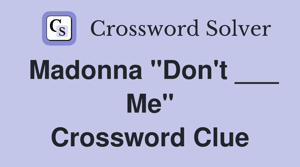 Madonna "Don't ___ Me" Crossword Clue