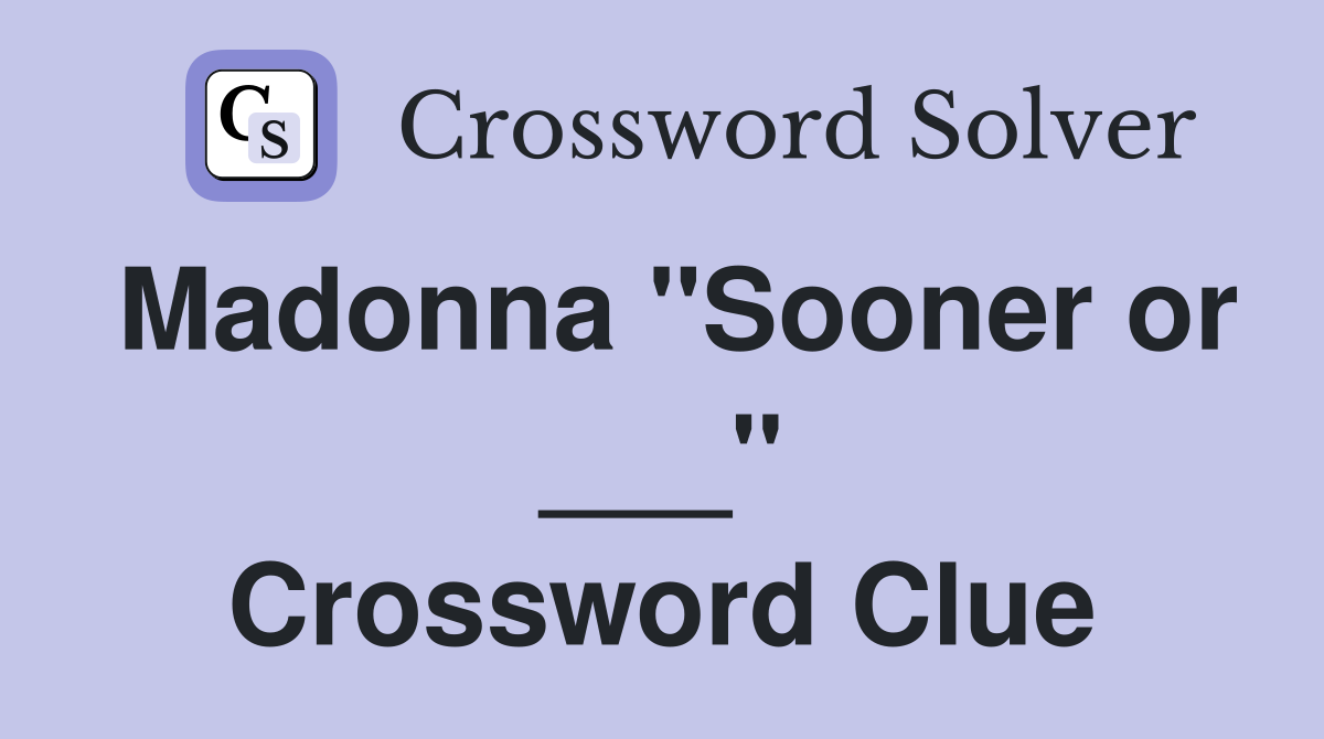 Madonna "Sooner or ___" Crossword Clue