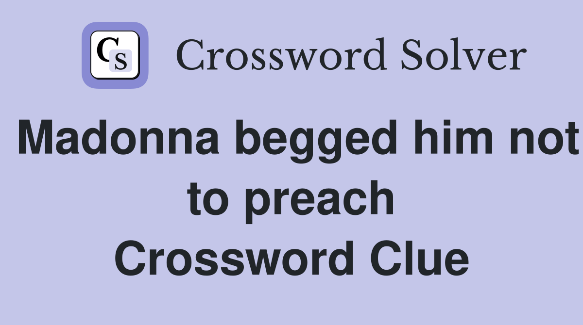 Madonna begged him not to preach Crossword Clue