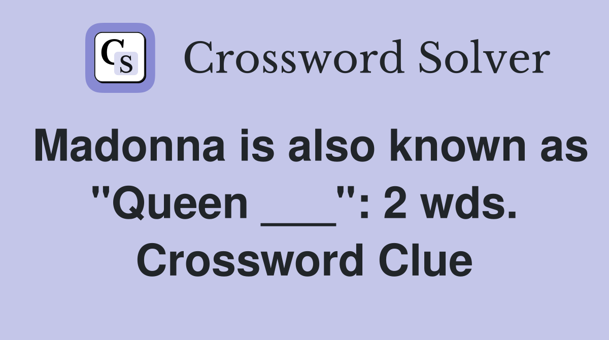 Madonna is also known as "Queen ___": 2 wds. Crossword Clue