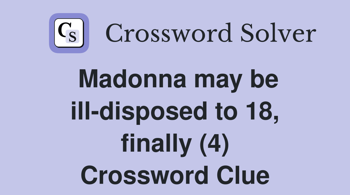 Madonna may be ill-disposed to 18, finally (4) Crossword Clue