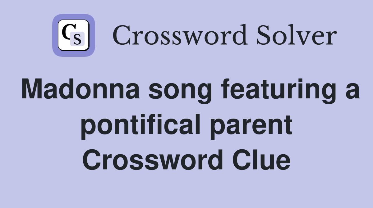 Madonna song featuring a pontifical parent Crossword Clue