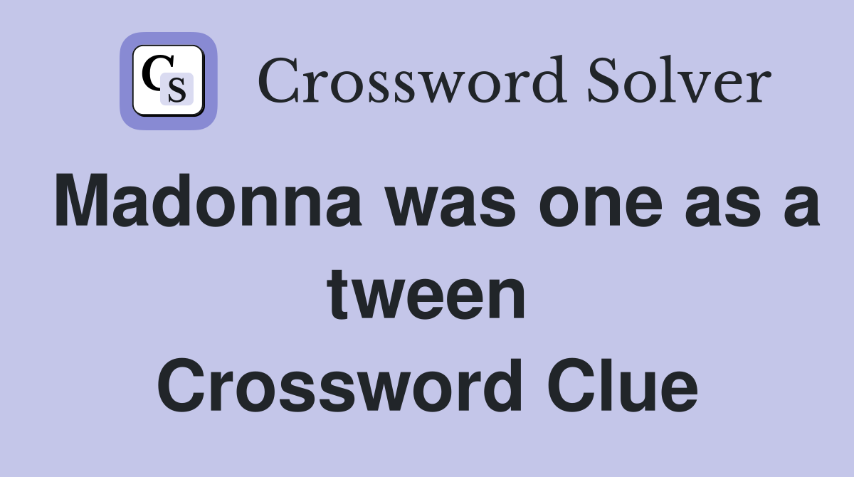 Madonna was one as a tween Crossword Clue
