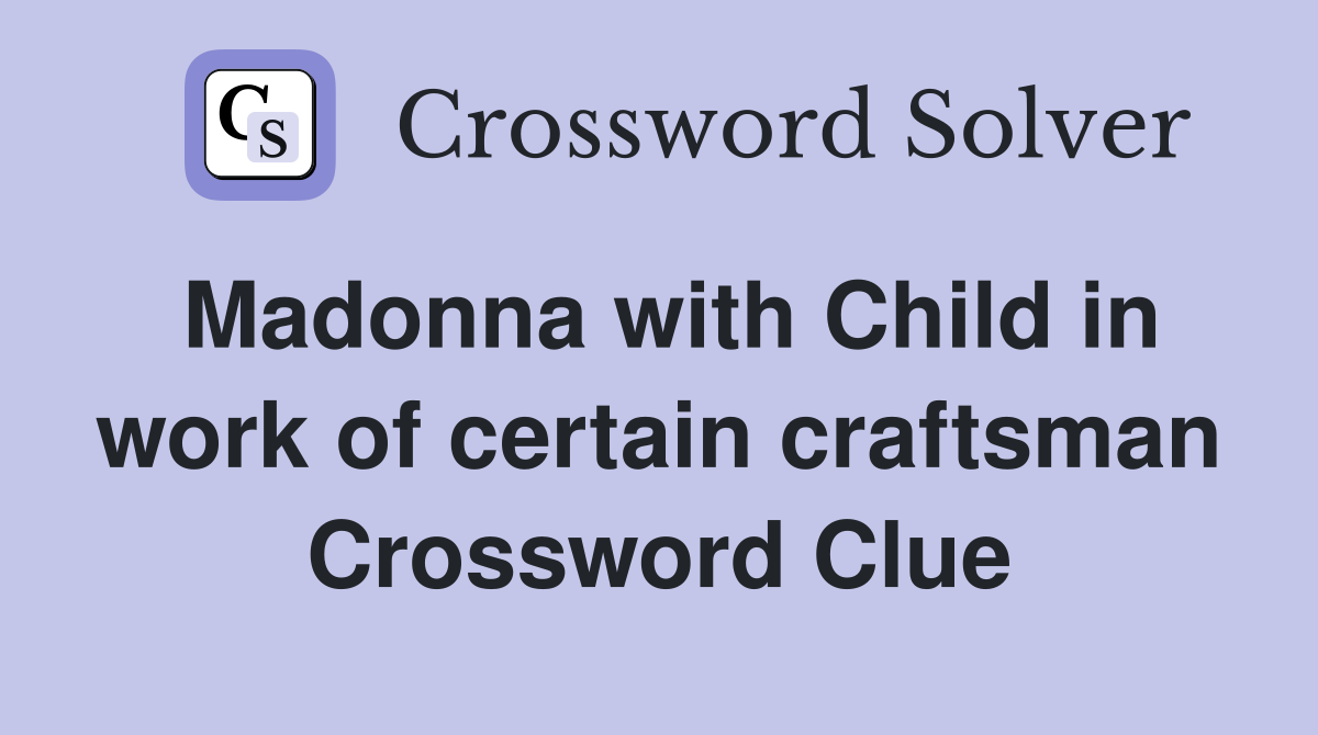 Madonna with Child in work of certain craftsman Crossword Clue
