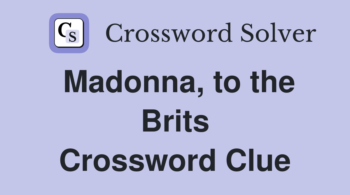Madonna, to the Brits Crossword Clue