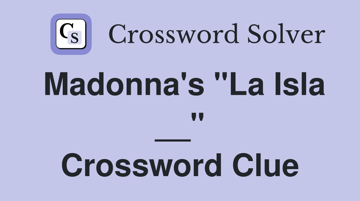 Madonna's "La Isla __" Crossword Clue