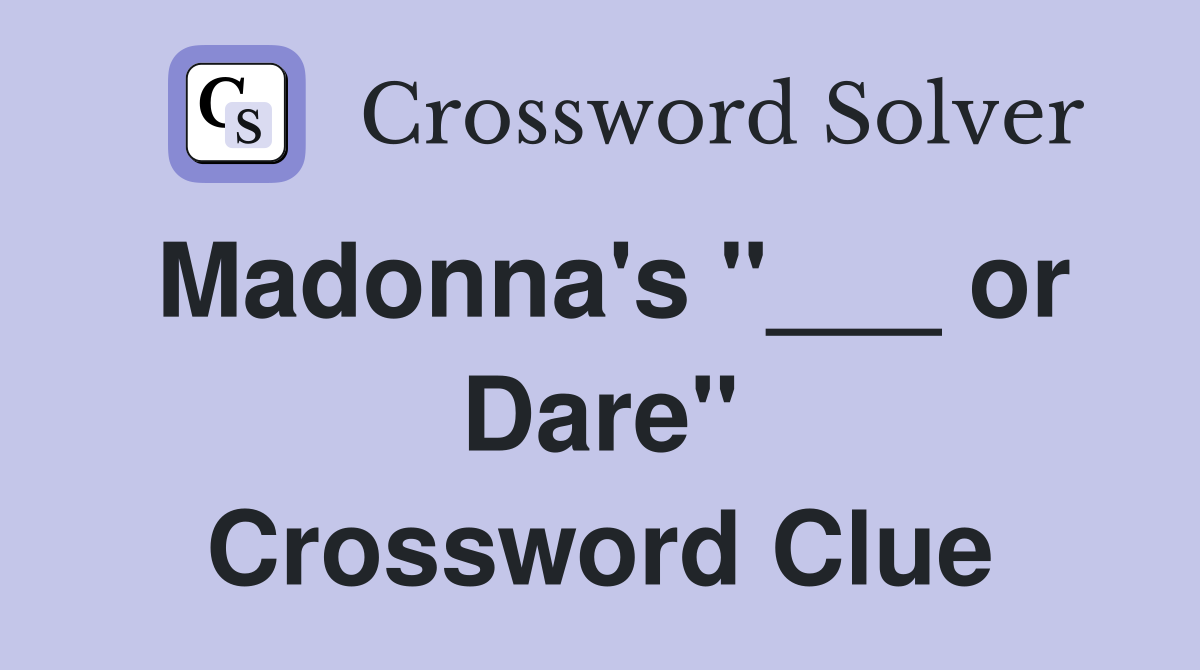 Madonna's "___ or Dare" Crossword Clue