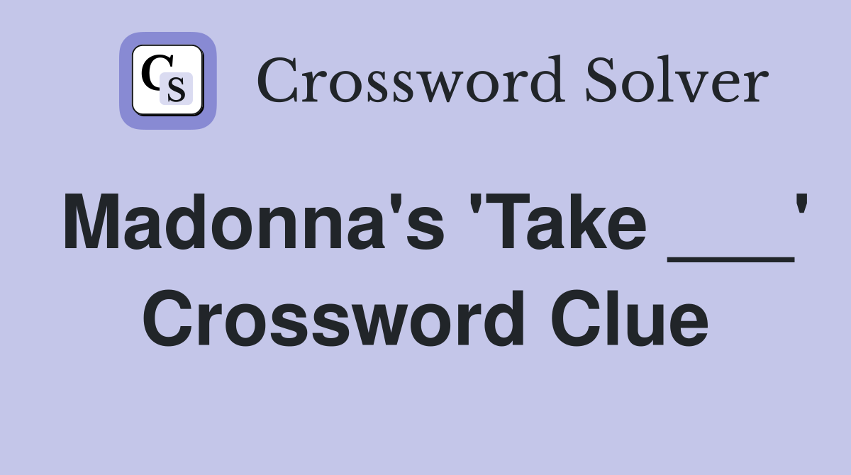 Madonna's 'Take ___' Crossword Clue