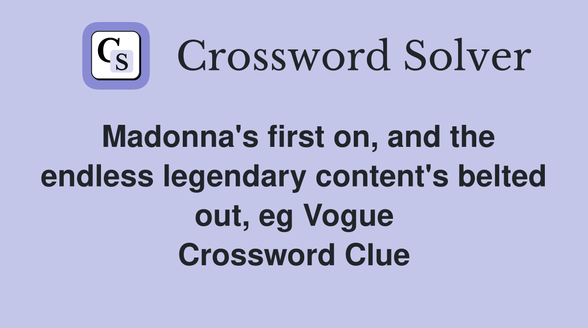Madonna's first on, and the endless legendary content's belted out, eg Vogue Crossword Clue