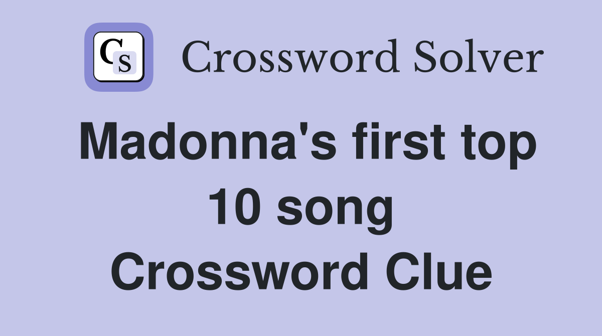 Madonna's first top 10 song Crossword Clue