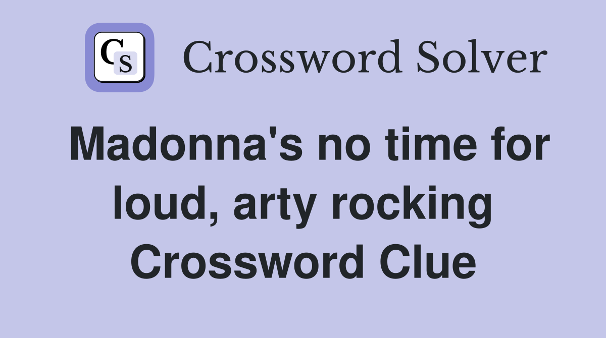 Madonna's no time for loud, arty rocking Crossword Clue
