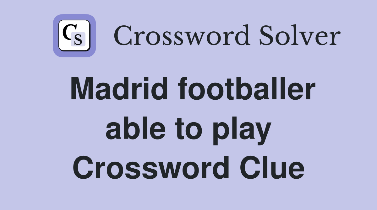 Madrid footballer able to play Crossword Clue