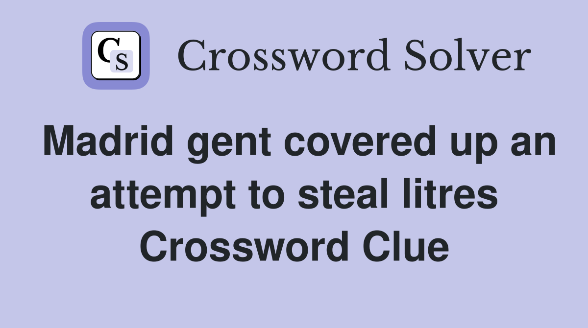 Madrid gent covered up an attempt to steal litres Crossword Clue