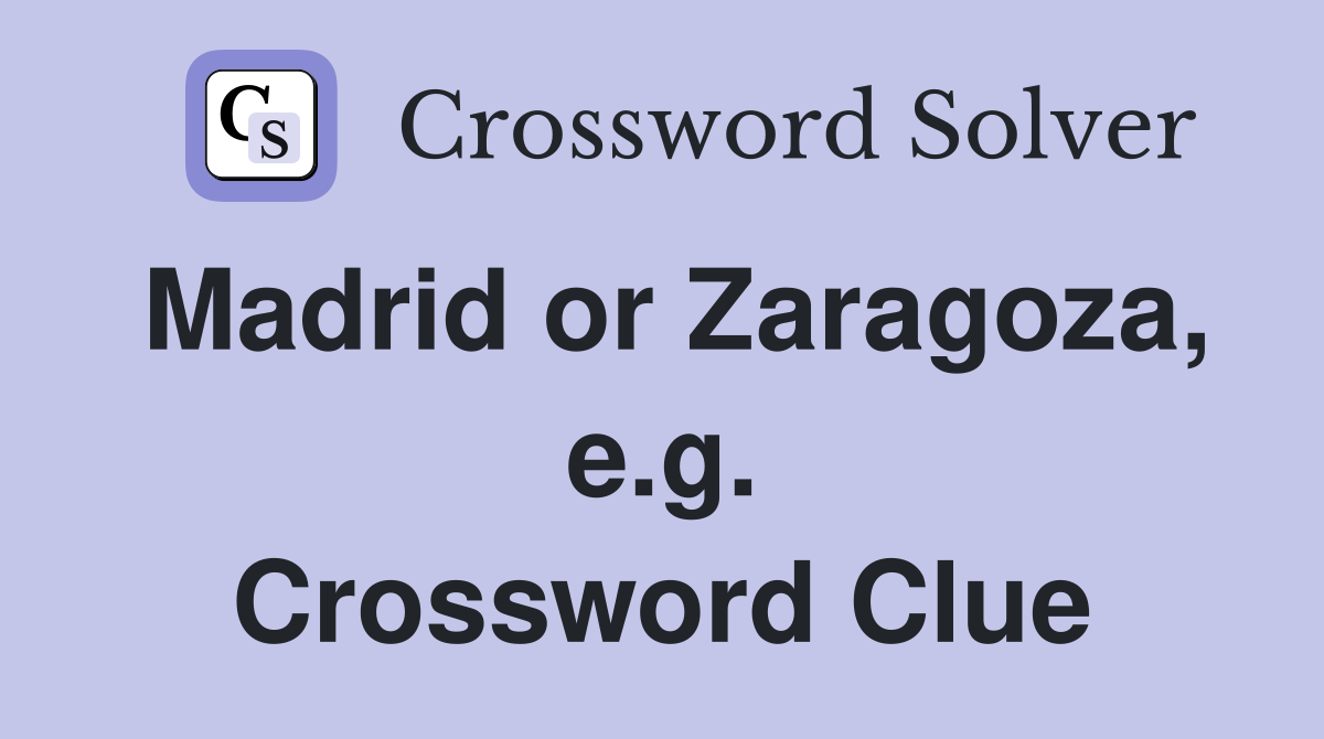 Madrid or Zaragoza, e.g. Crossword Clue