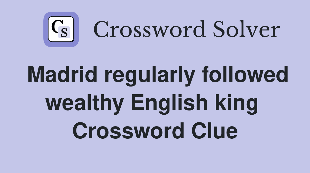 Madrid regularly followed wealthy English king  Crossword Clue