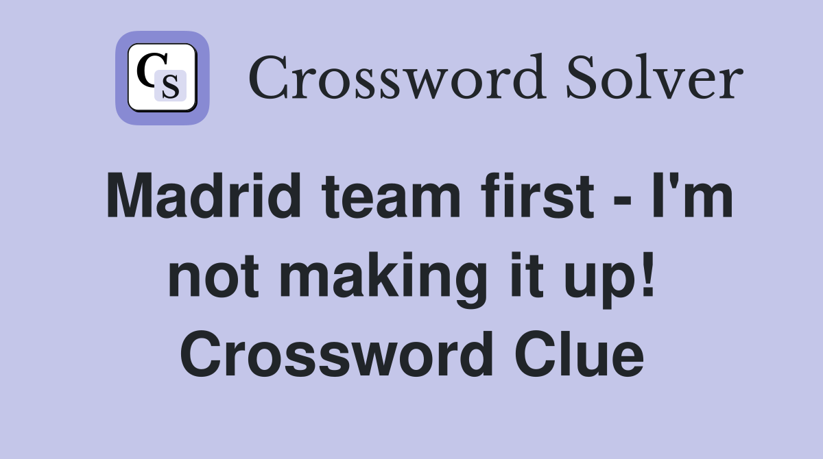 Madrid team first - I'm not making it up! Crossword Clue