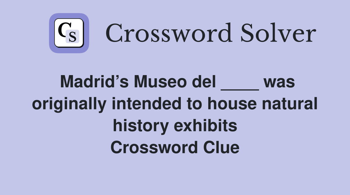 Madrid’s Museo del ____ was originally intended to house natural history exhibits Crossword Clue