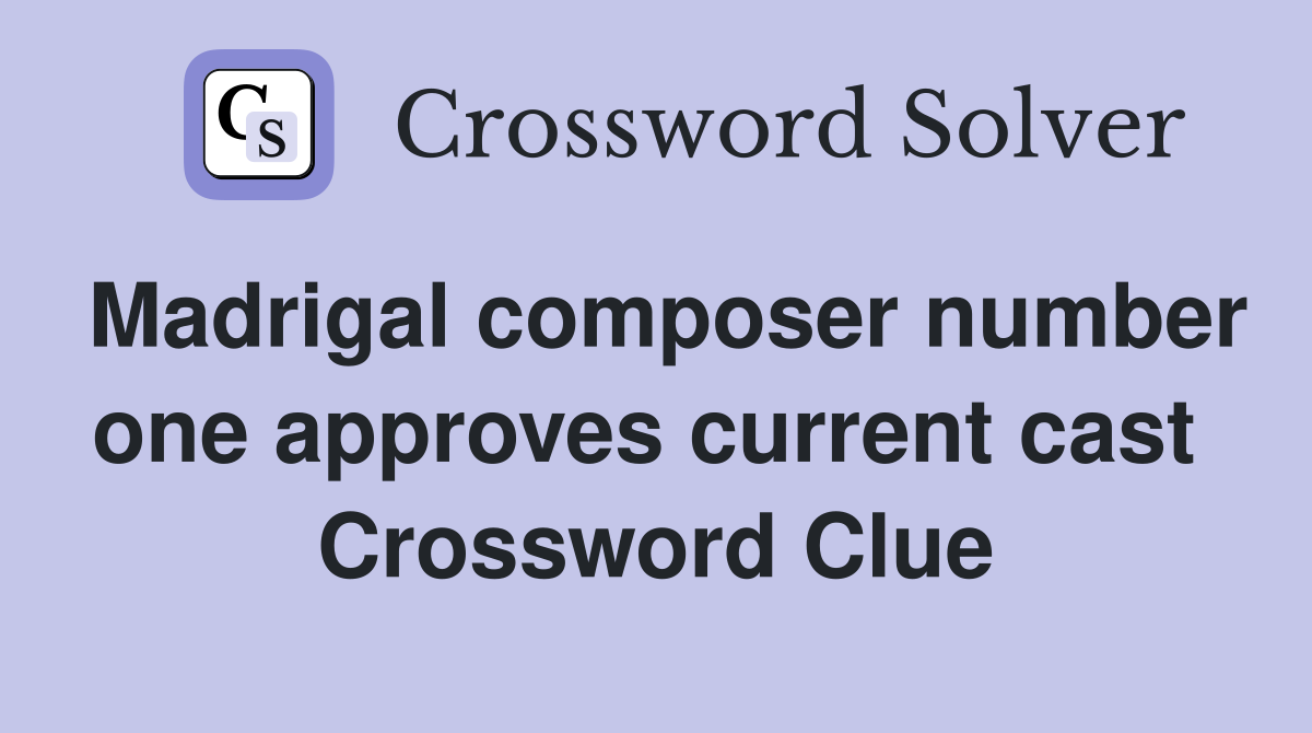 Madrigal composer number one approves current cast  Crossword Clue
