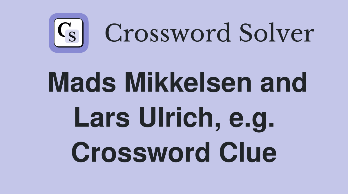 Mads Mikkelsen and Lars Ulrich, e.g. Crossword Clue