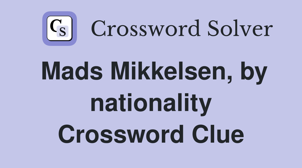 Mads Mikkelsen, by nationality Crossword Clue