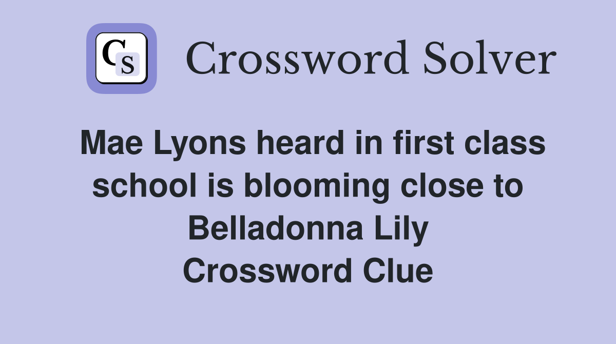 Mae Lyons heard in first class school is blooming close to Belladonna Lily Crossword Clue