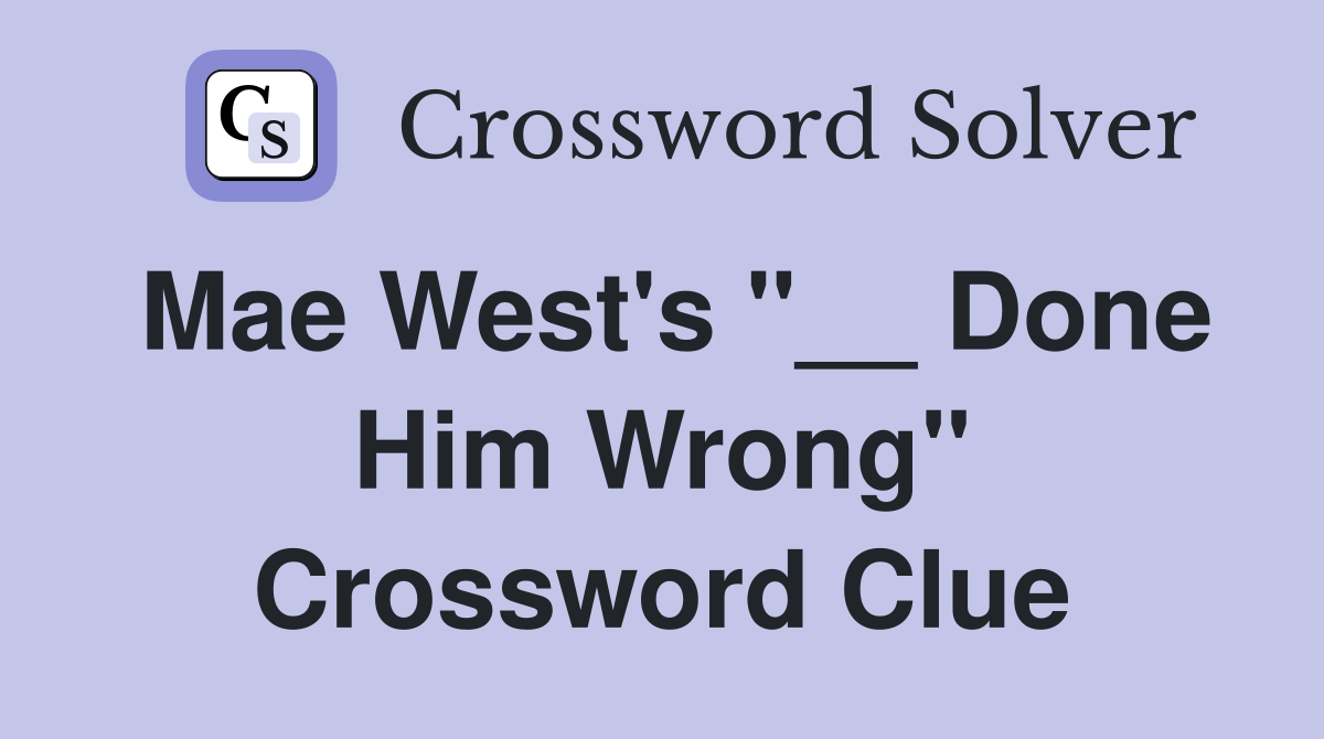Mae West's "__ Done Him Wrong" Crossword Clue