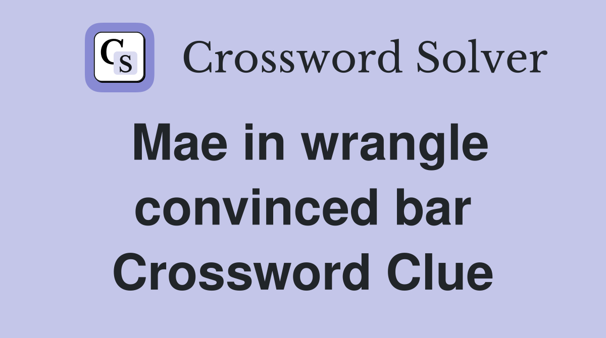 Mae in wrangle convinced bar Crossword Clue