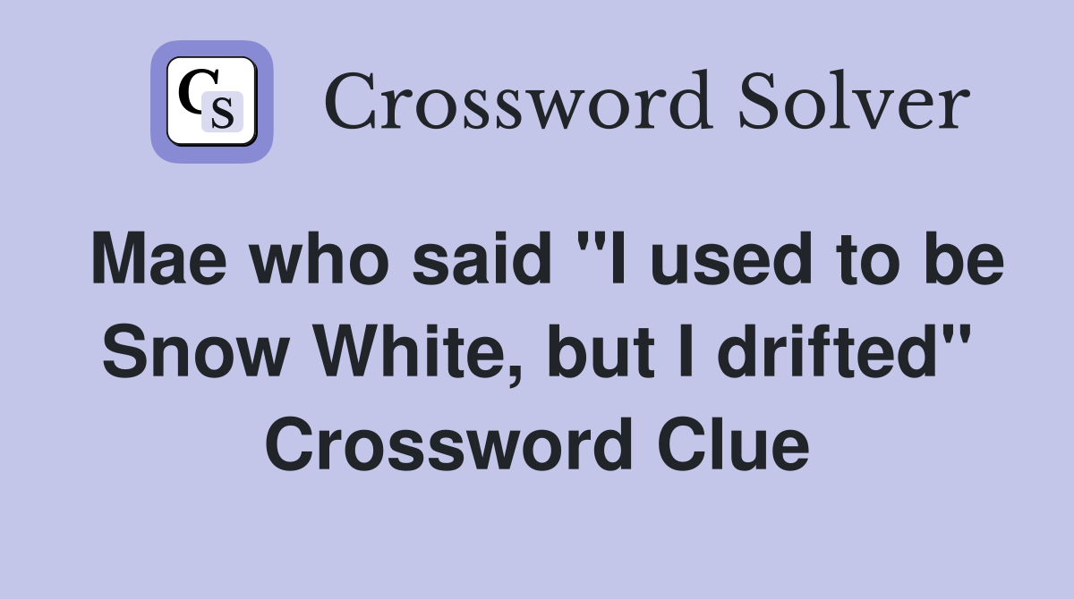 Mae who said "I used to be Snow White, but I drifted" Crossword Clue