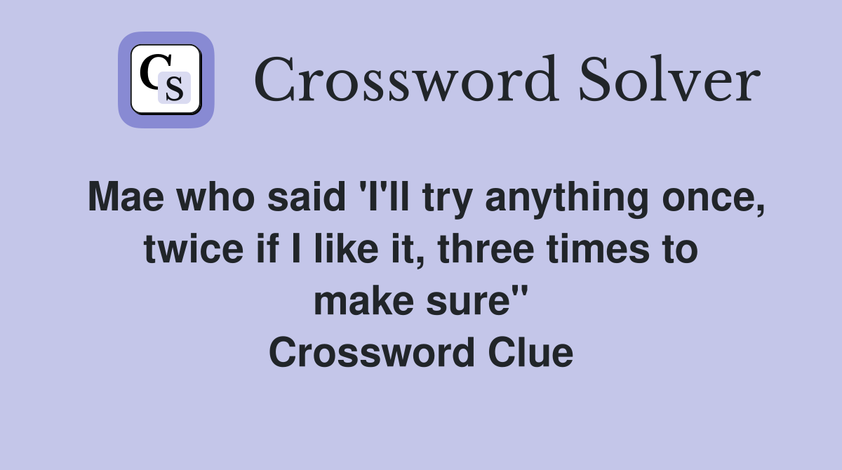 Mae who said 'I'll try anything once, twice if I like it, three times to make sure" Crossword Clue